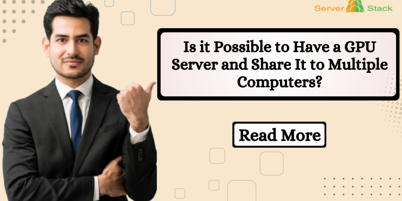 Is it Possible to Have a GPU Server and Share It to Multiple Computers